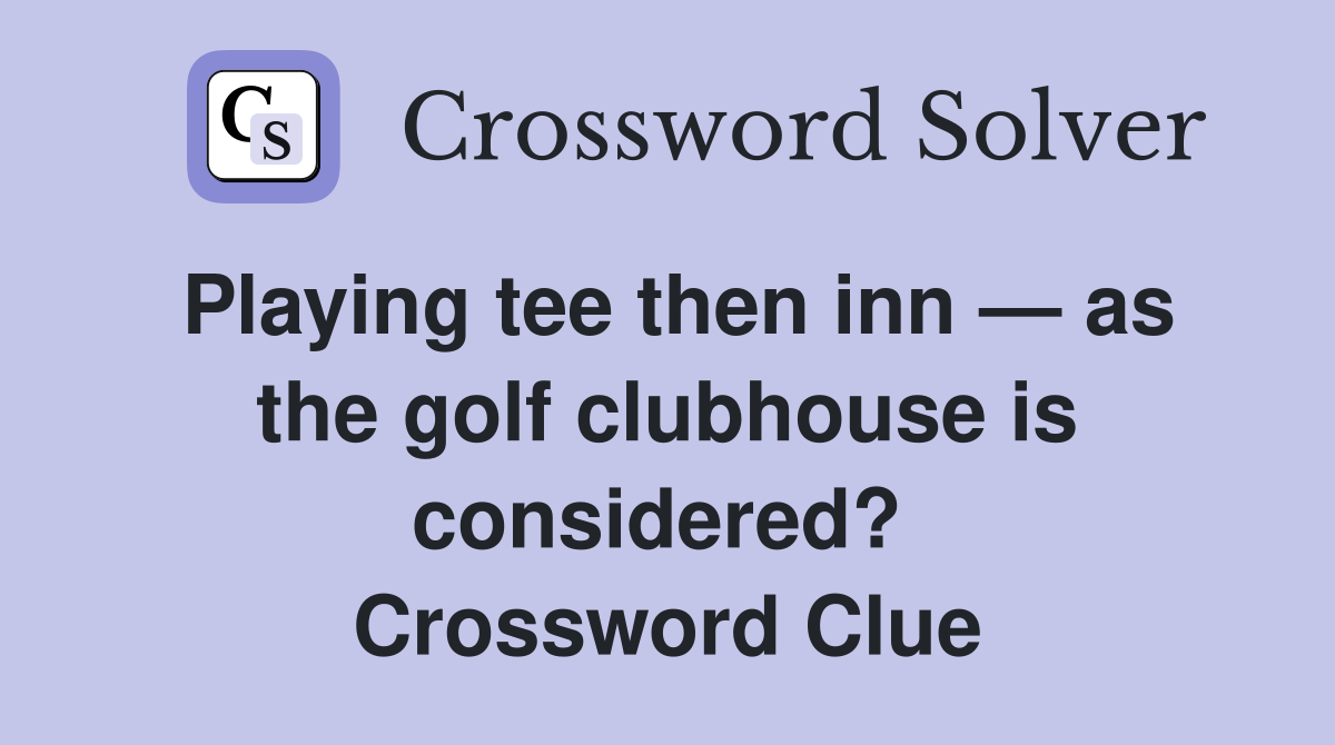 Playing tee then inn — as the golf clubhouse is considered?  Crossword Clue