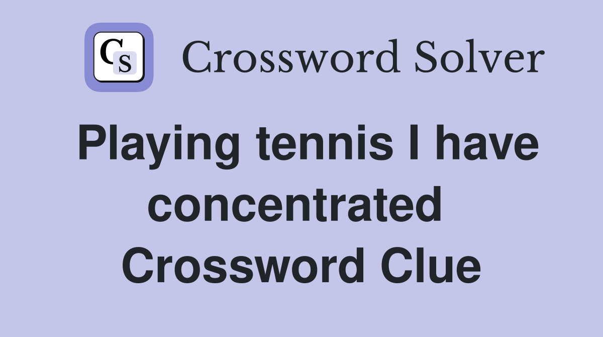 Playing tennis I have concentrated  Crossword Clue