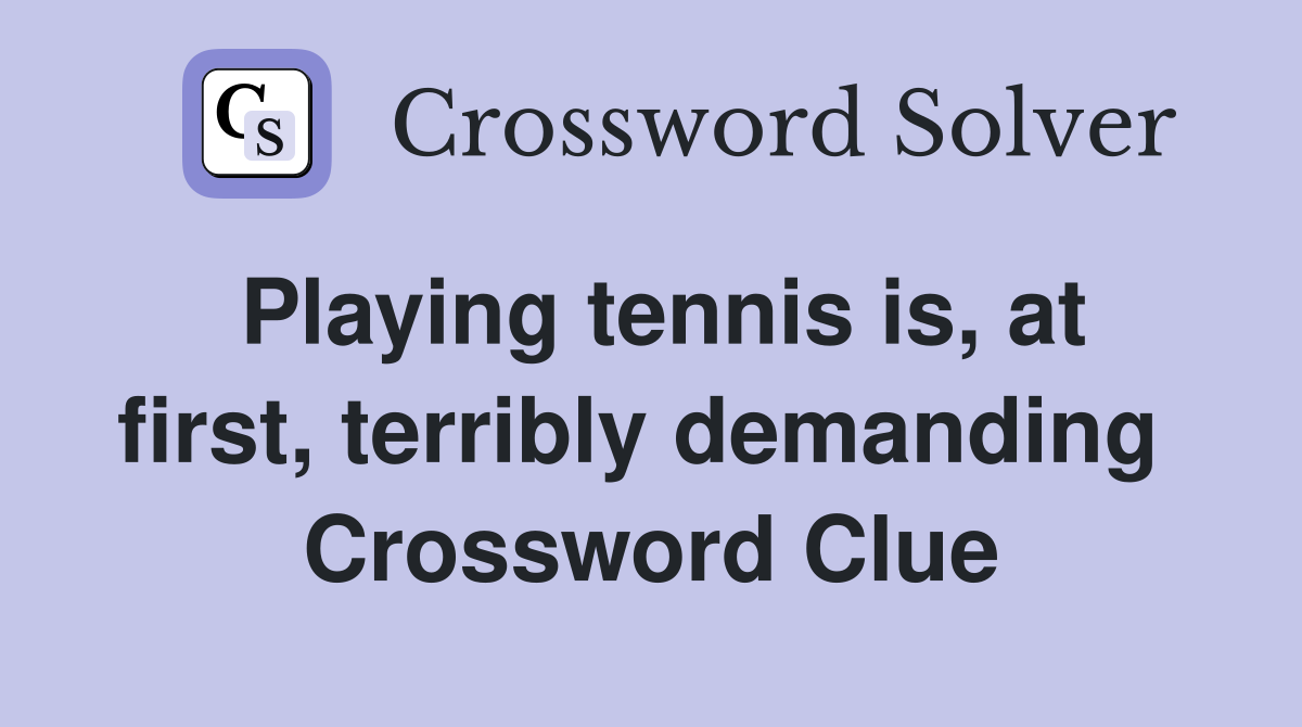 Playing tennis is, at first, terribly demanding  Crossword Clue