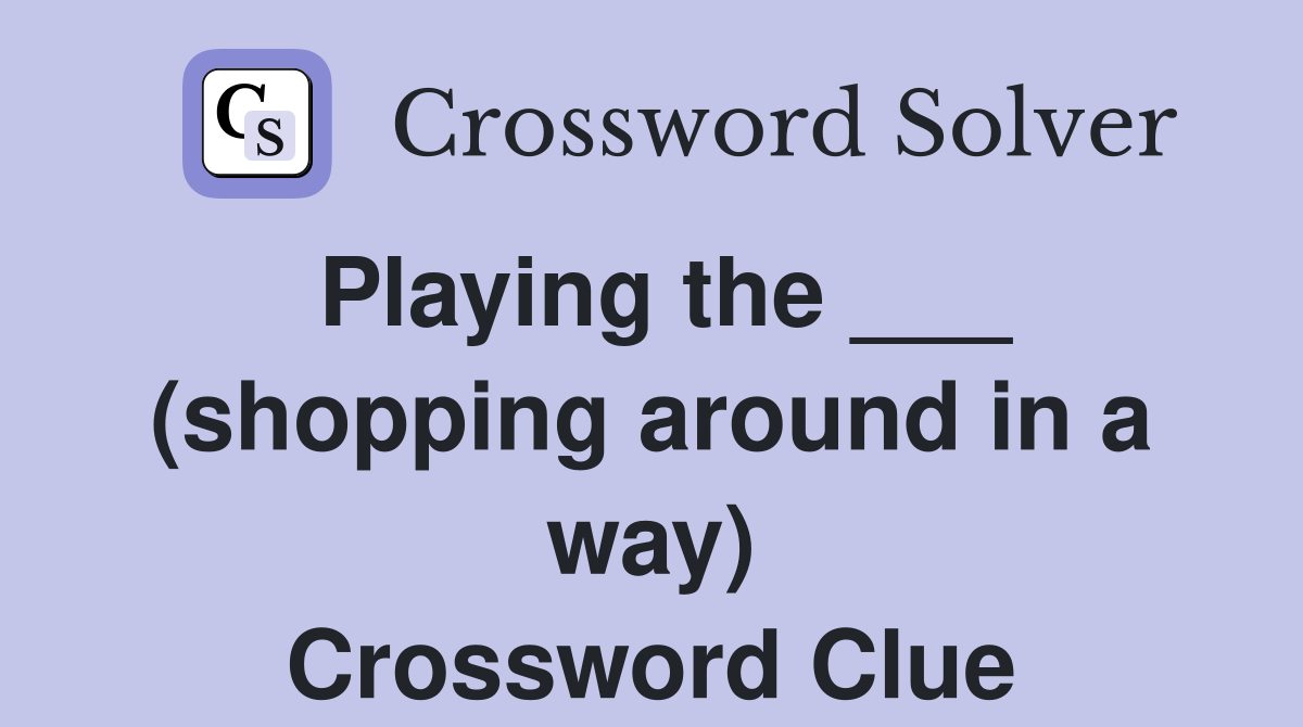 Playing the ___ (shopping around in a way) Crossword Clue