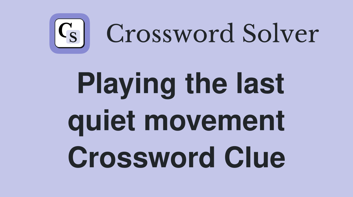 Playing the last quiet movement Crossword Clue