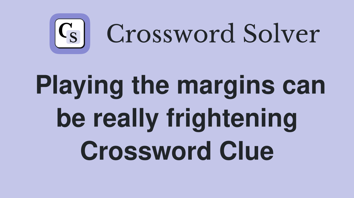 Playing the margins can be really frightening Crossword Clue