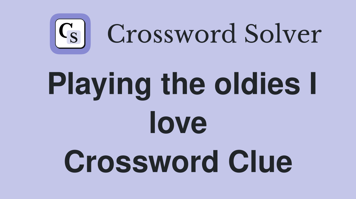 Playing the oldies I love Crossword Clue