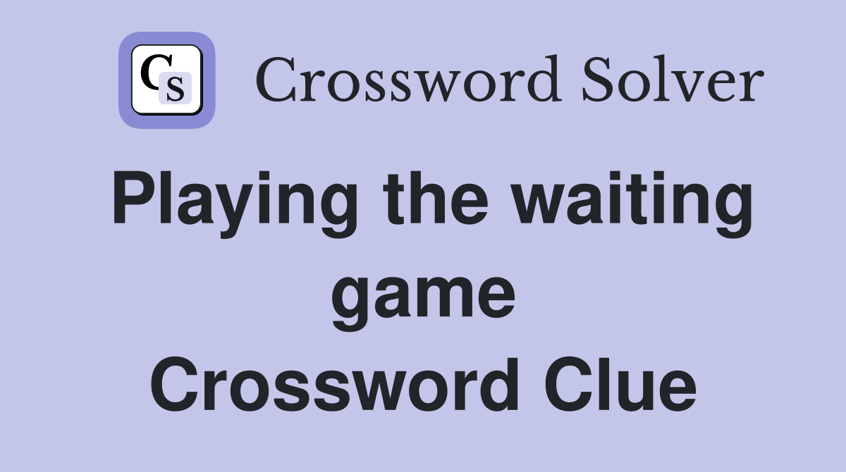 Playing the waiting game Crossword Clue