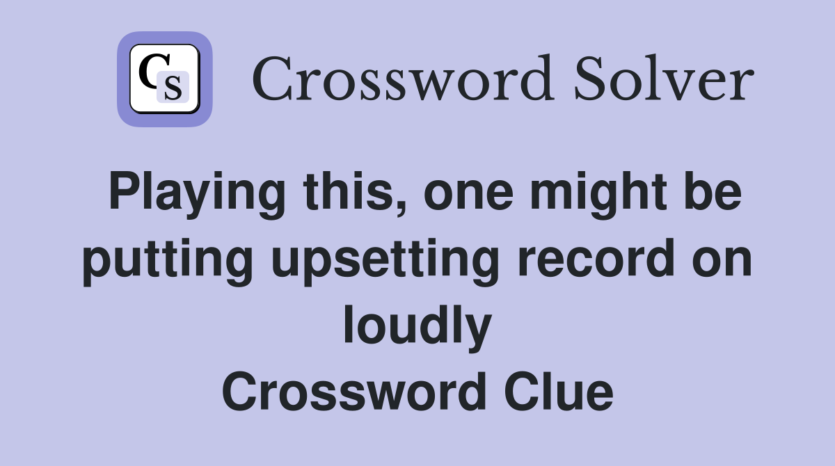 Playing this, one might be putting upsetting record on loudly Crossword Clue