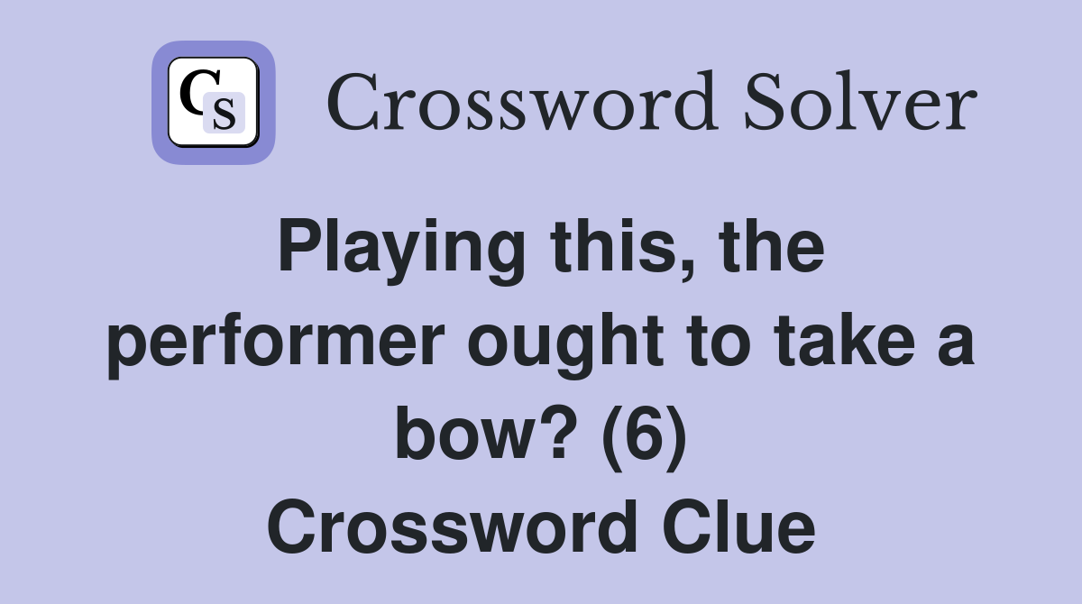 Playing this, the performer ought to take a bow? (6) Crossword Clue