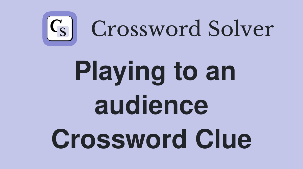 Playing to an audience Crossword Clue