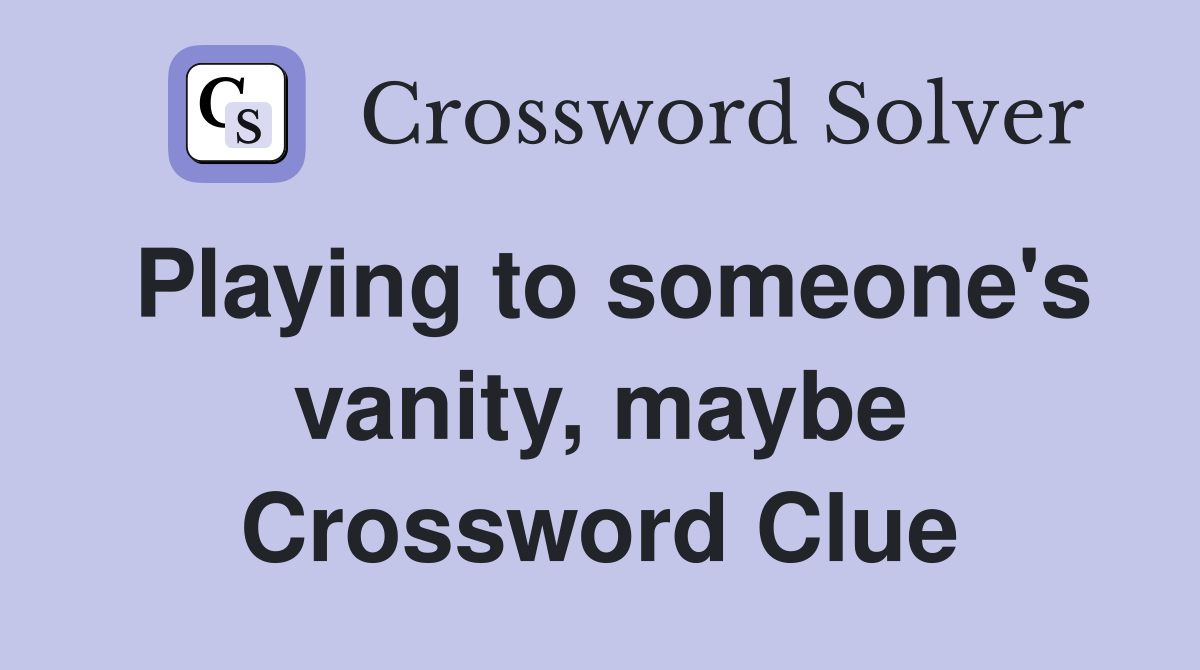 Playing to someone's vanity, maybe Crossword Clue