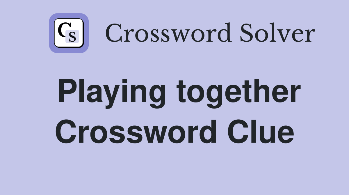 Playing together Crossword Clue