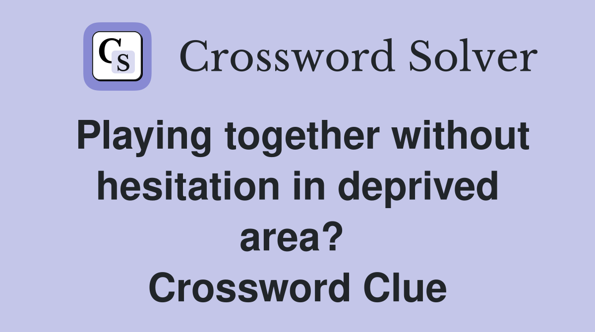 Playing together without hesitation in deprived area?  Crossword Clue