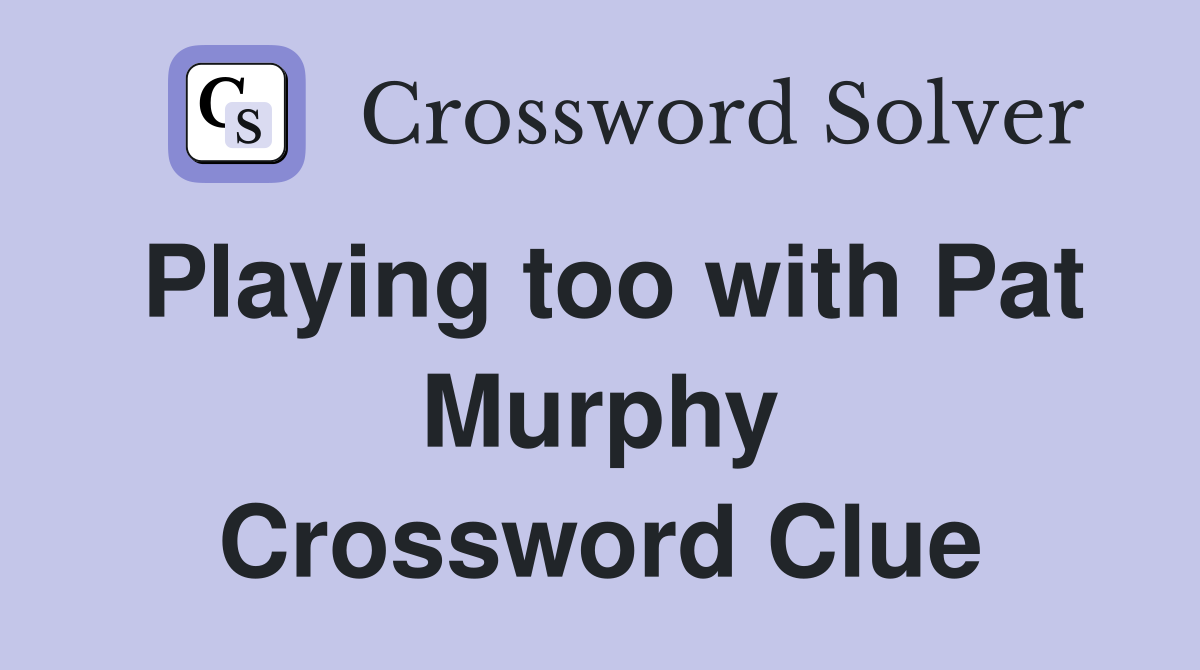Playing too with Pat Murphy Crossword Clue