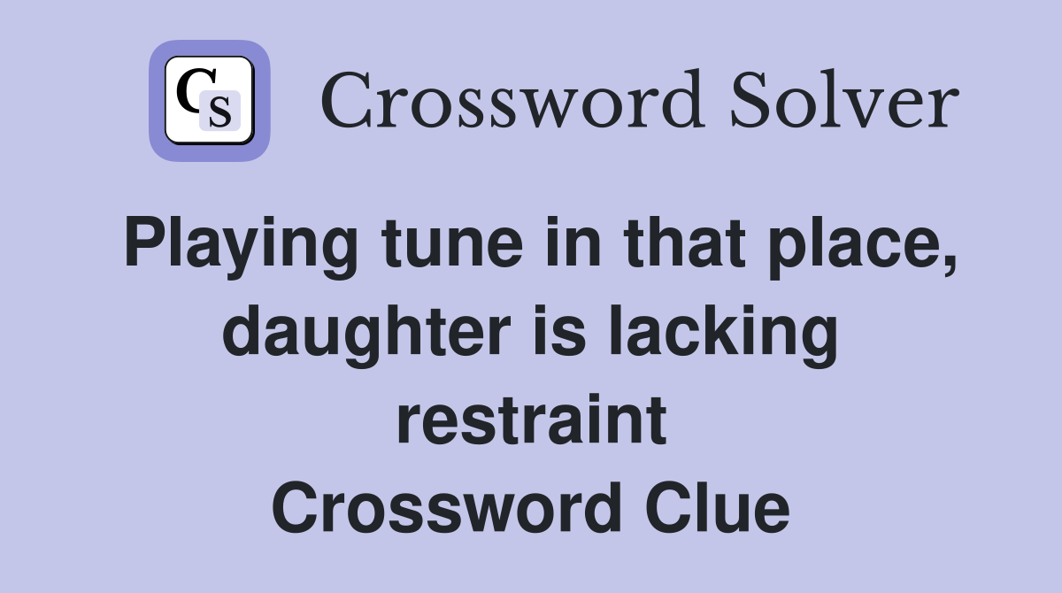 Playing tune in that place, daughter is lacking restraint Crossword Clue