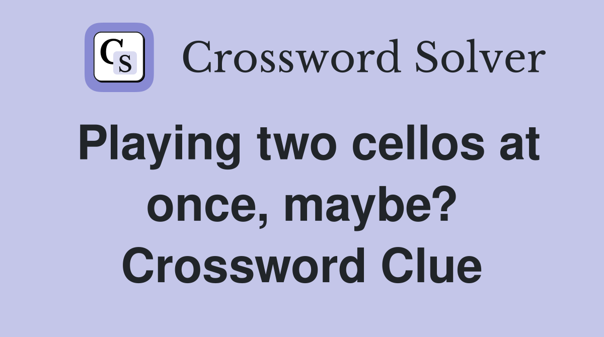 Playing two cellos at once, maybe? Crossword Clue
