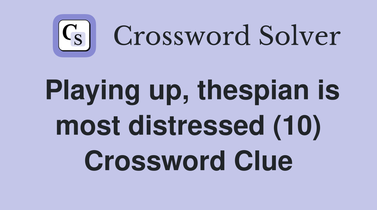 Playing up, thespian is most distressed (10) Crossword Clue