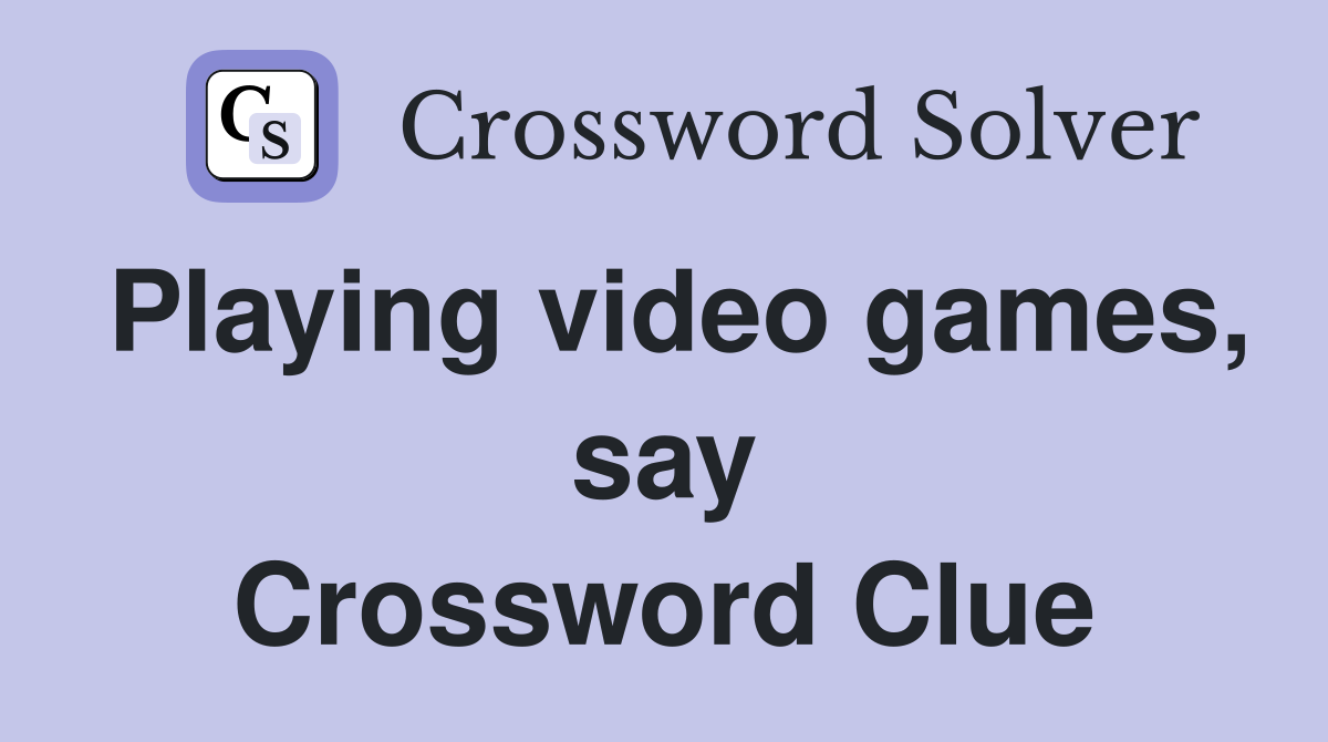 Playing video games, say Crossword Clue