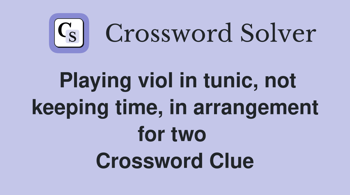 Playing viol in tunic, not keeping time, in arrangement for two  Crossword Clue