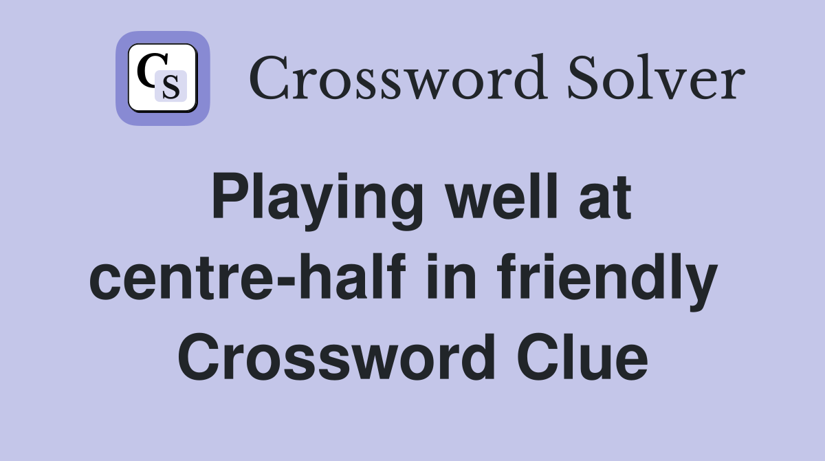Playing well at centre-half in friendly  Crossword Clue