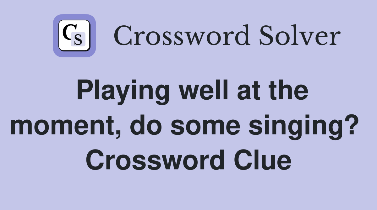 Playing well at the moment, do some singing?  Crossword Clue