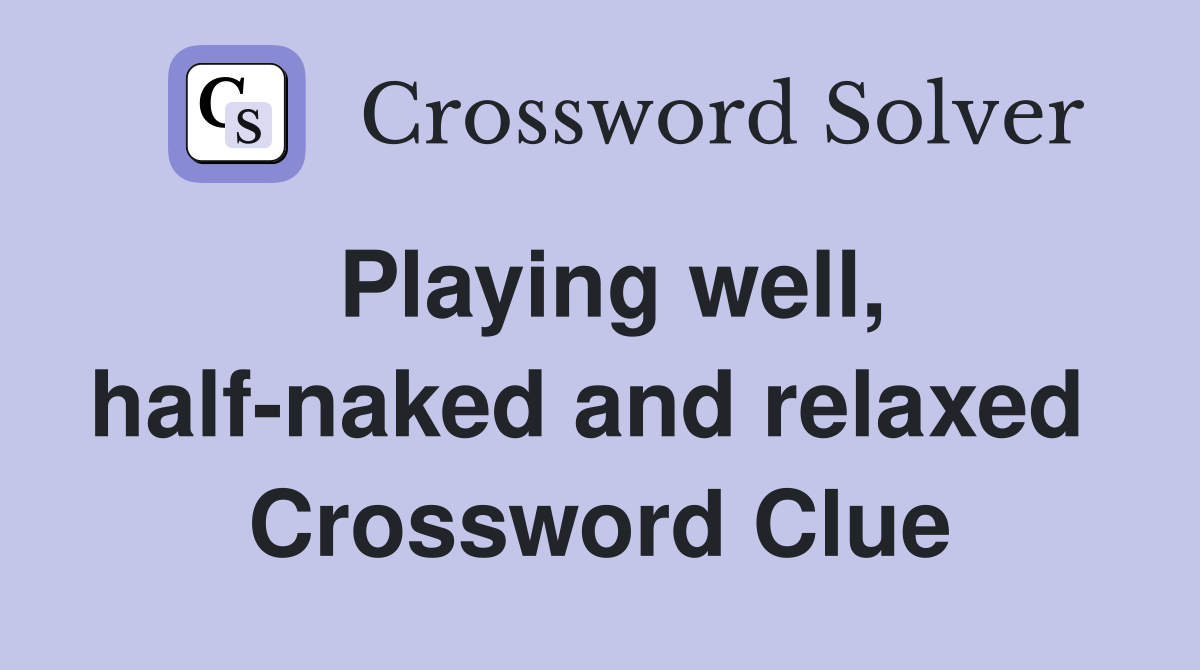 Playing well, half-naked and relaxed  Crossword Clue