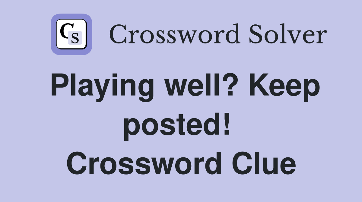 Playing well? Keep posted!  Crossword Clue