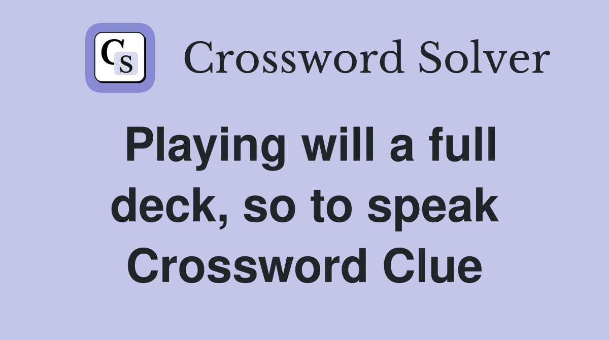Playing will a full deck, so to speak Crossword Clue