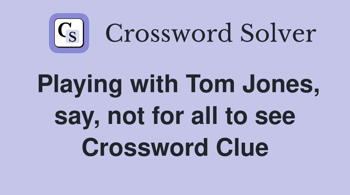Playing with Tom Jones, say, not for all to see Crossword Clue