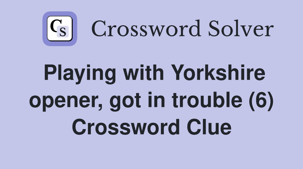 Playing with Yorkshire opener, got in trouble (6) Crossword Clue