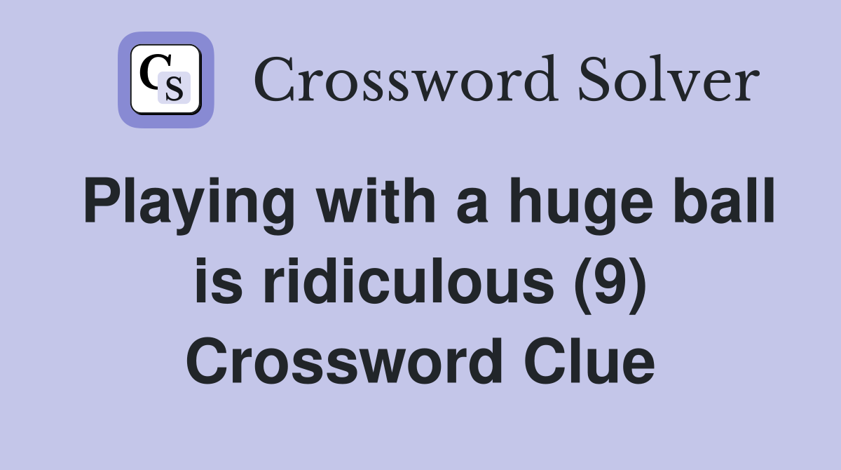 Playing with a huge ball is ridiculous (9) Crossword Clue