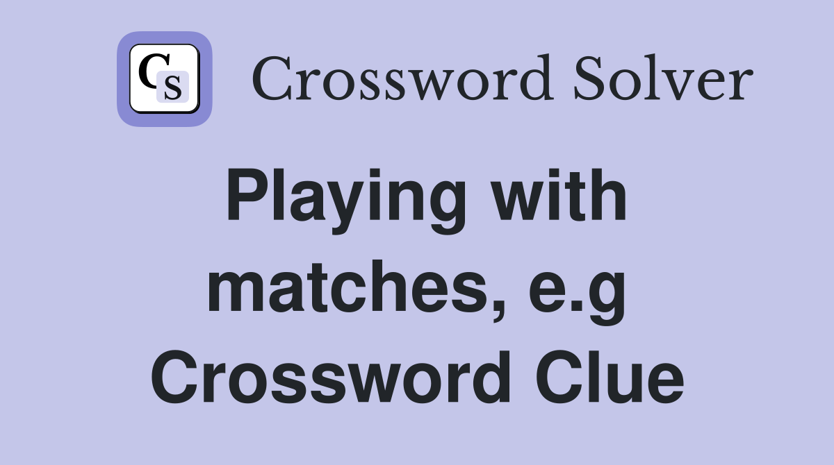 Playing with matches, e.g Crossword Clue