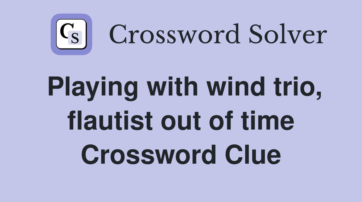 Playing with wind trio, flautist out of time Crossword Clue
