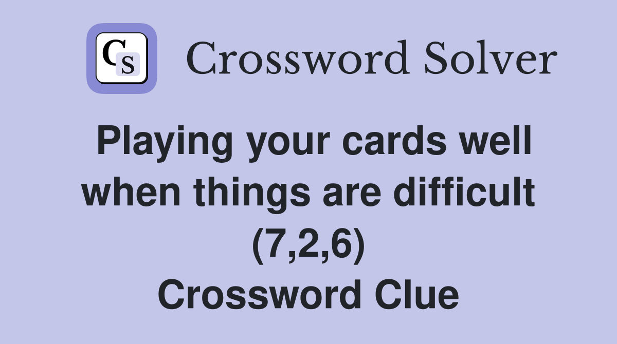 Playing your cards well when things are difficult (7,2,6) Crossword Clue