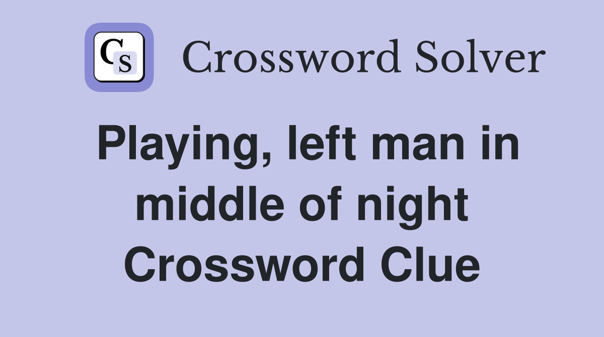 Playing, left man in middle of night Crossword Clue