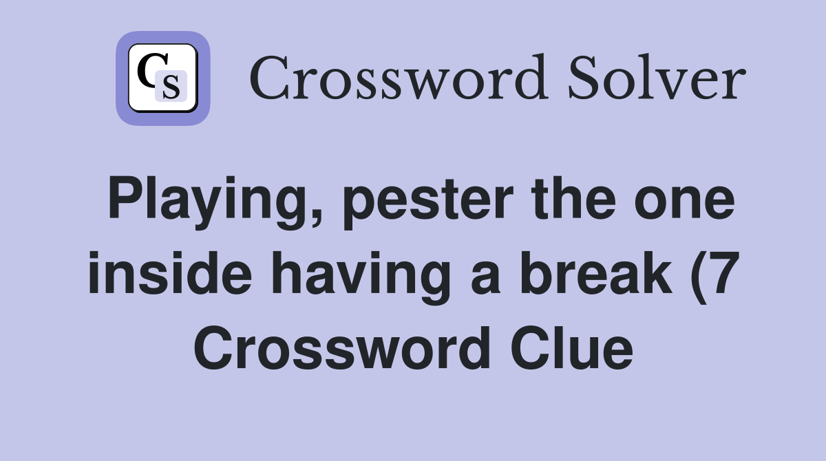 Playing pester the one inside having a break (7) Crossword Clue Playing pester the one inside having a break (7) Crossword Clue