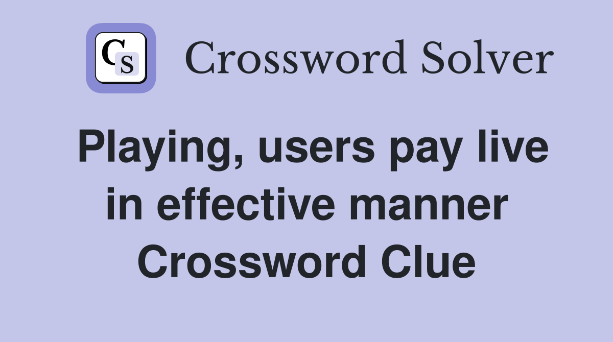 Playing, users pay live in effective manner Crossword Clue