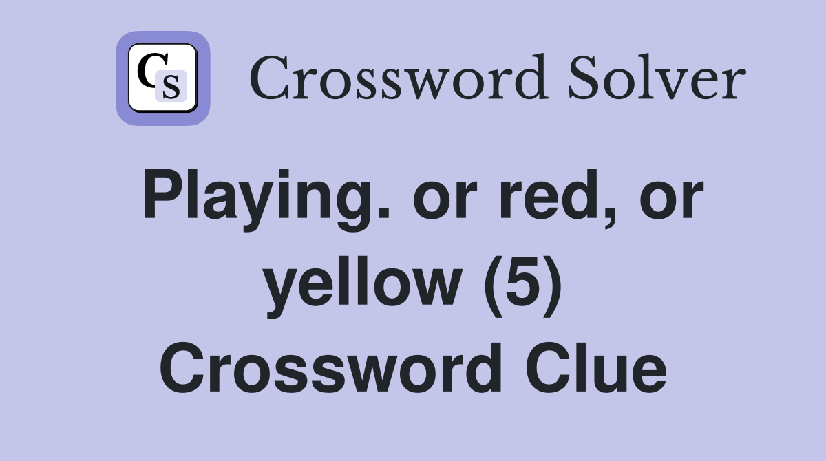 Playing. or red, or yellow (5) Crossword Clue