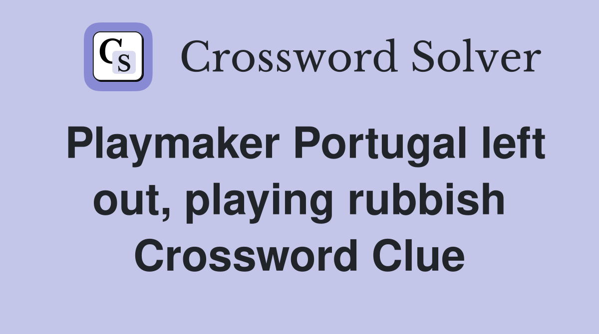 Playmaker Portugal left out, playing rubbish Crossword Clue