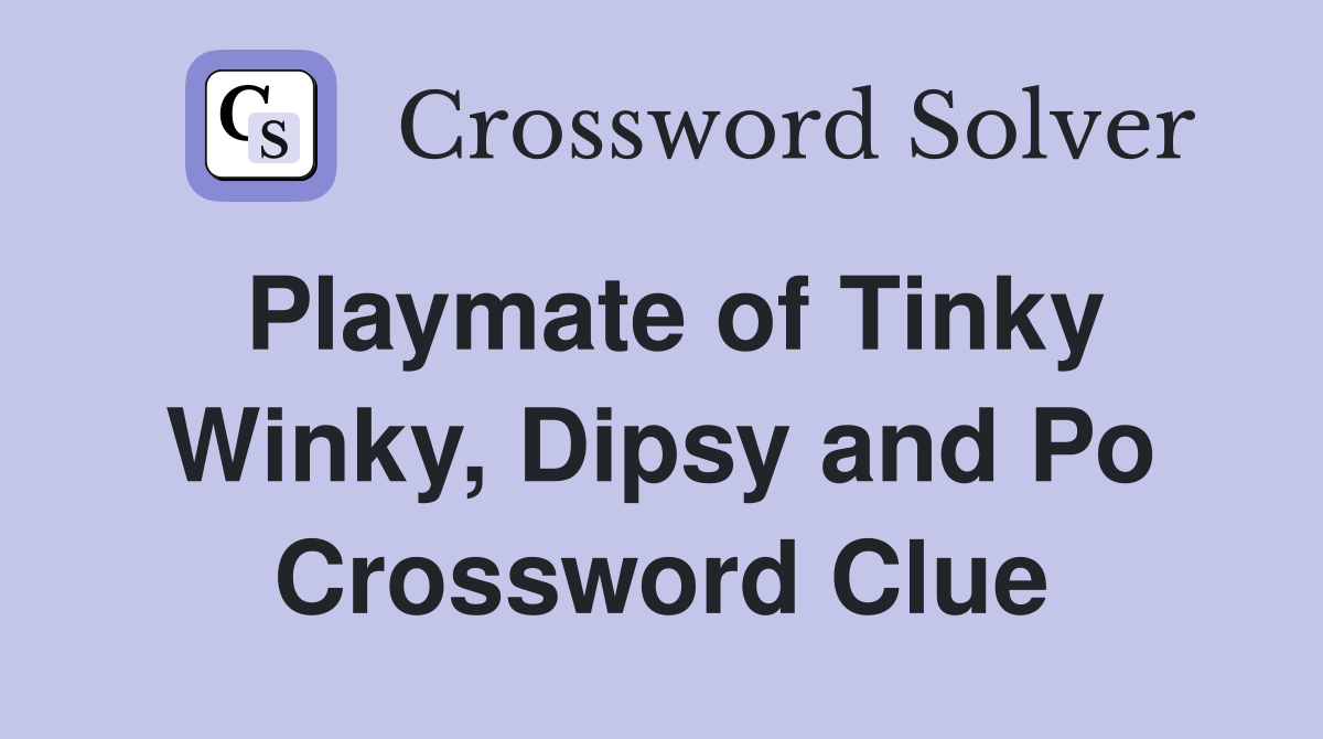 Playmate of Tinky Winky, Dipsy and Po Crossword Clue