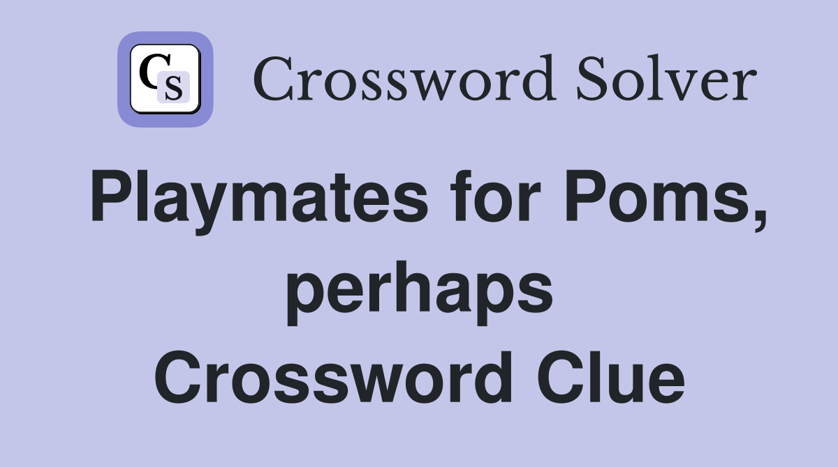 Playmates for Poms, perhaps Crossword Clue