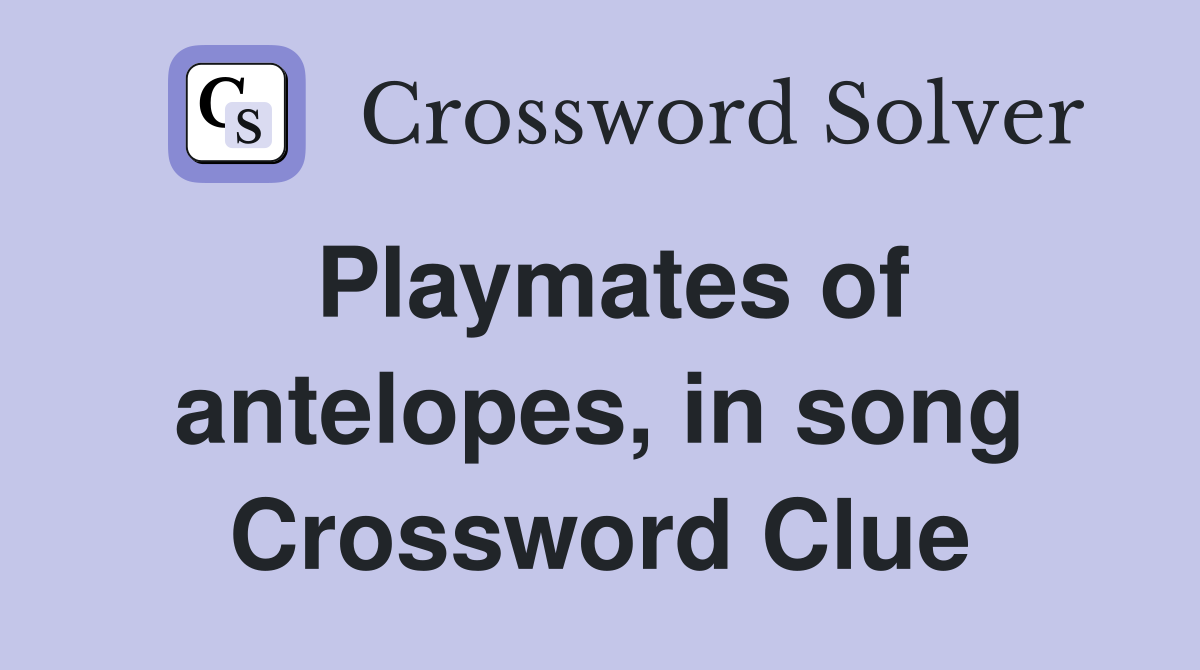 Playmates of antelopes, in song Crossword Clue