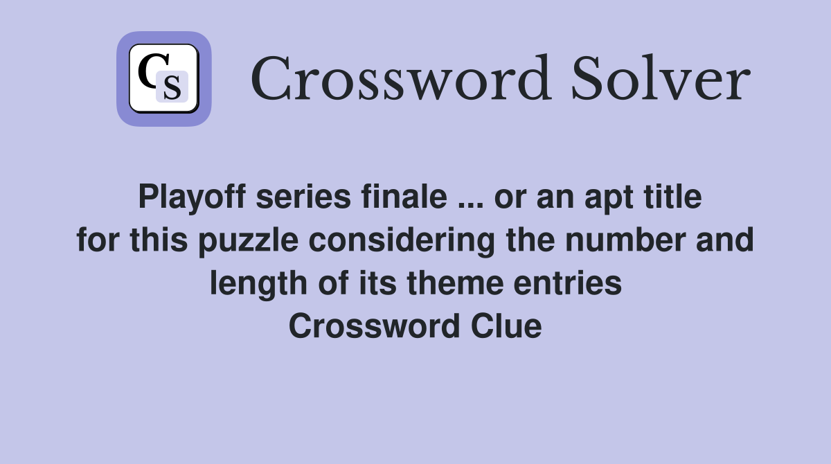 Playoff series finale ... or an apt title for this puzzle considering the number and length of its theme entries Crossword Clue