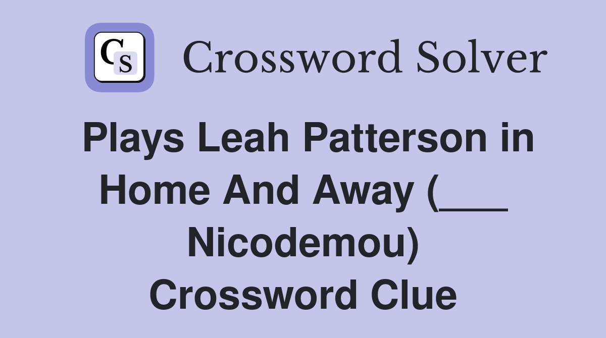 Plays Leah Patterson in Home And Away (___ Nicodemou) Crossword Clue