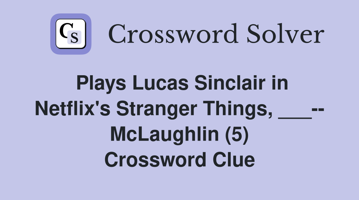 Plays Lucas Sinclair in Netflix's Stranger Things, ___-- McLaughlin (5) Crossword Clue