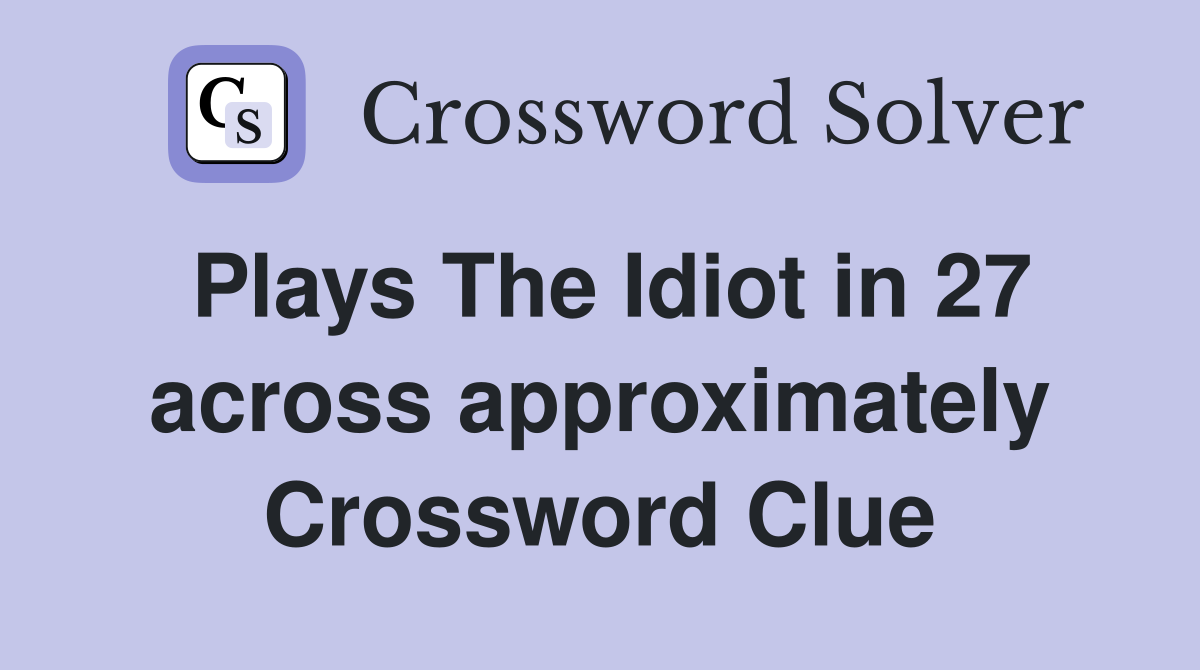 Plays The Idiot in 27 across approximately Crossword Clue