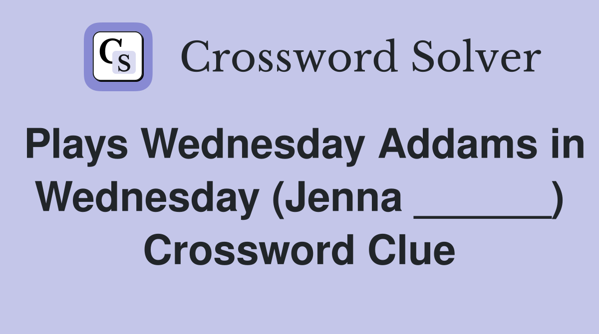 Plays Wednesday Addams in Wednesday (Jenna ______) Crossword Clue