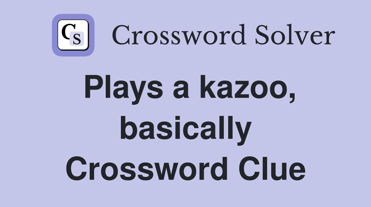 Plays a kazoo, basically Crossword Clue