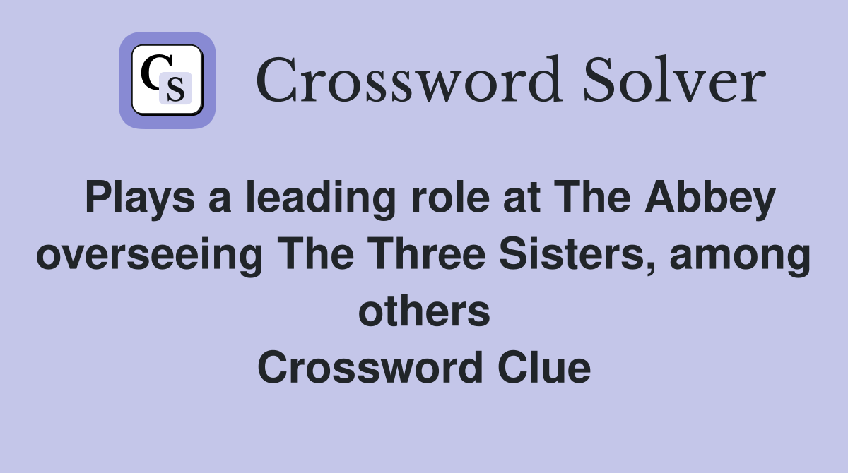 Plays a leading role at The Abbey overseeing The Three Sisters, among others Crossword Clue