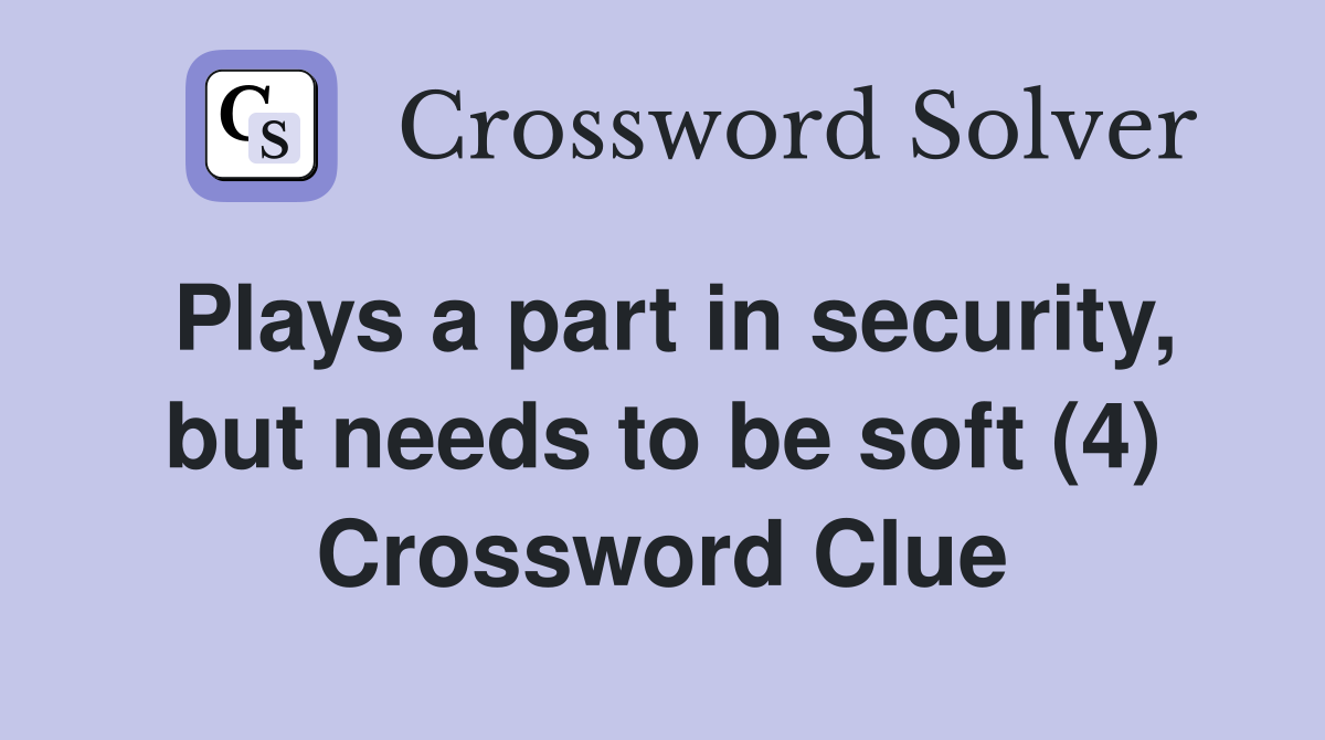 Plays a part in security, but needs to be soft (4) Crossword Clue