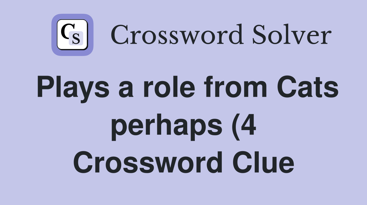 Plays a role from Cats perhaps (4) Crossword Clue Answers Crossword Plays a role from Cats perhaps (4) Crossword Clue Answers Crossword