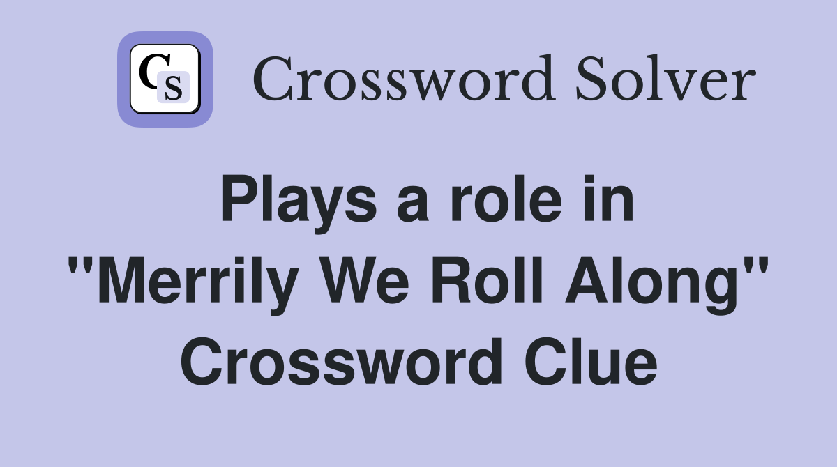 Plays a role in "Merrily We Roll Along" Crossword Clue