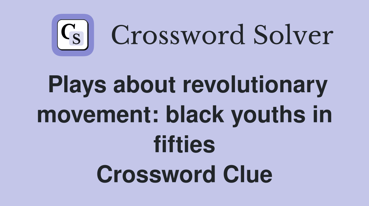 Plays about revolutionary movement: black youths in fifties Crossword Clue